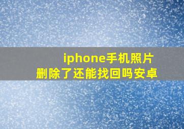 iphone手机照片删除了还能找回吗安卓