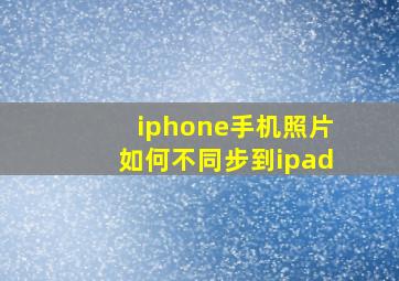 iphone手机照片如何不同步到ipad