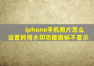 iphone手机照片怎么设置时间水印功能图标不显示