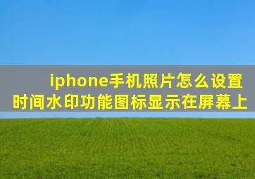 iphone手机照片怎么设置时间水印功能图标显示在屏幕上