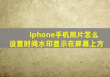 iphone手机照片怎么设置时间水印显示在屏幕上方