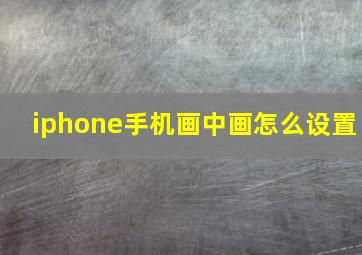 iphone手机画中画怎么设置