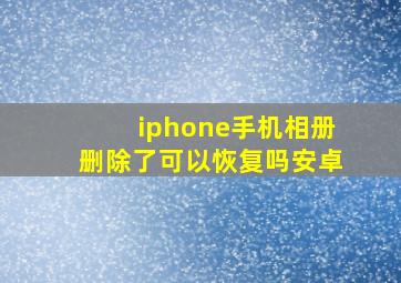 iphone手机相册删除了可以恢复吗安卓