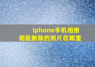 iphone手机相册彻底删除的照片在哪里