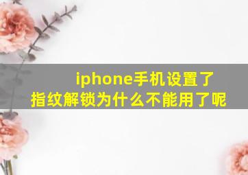 iphone手机设置了指纹解锁为什么不能用了呢