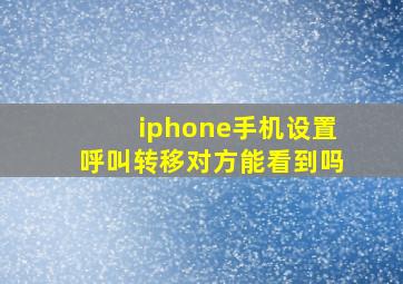 iphone手机设置呼叫转移对方能看到吗