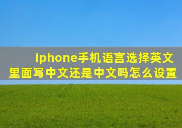 iphone手机语言选择英文里面写中文还是中文吗怎么设置