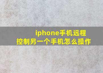 iphone手机远程控制另一个手机怎么操作