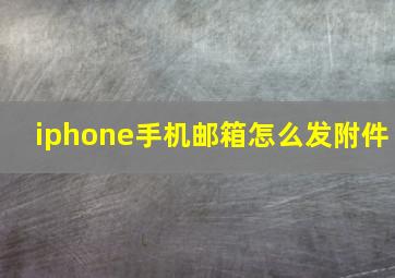 iphone手机邮箱怎么发附件