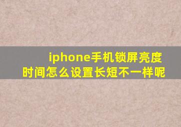 iphone手机锁屏亮度时间怎么设置长短不一样呢