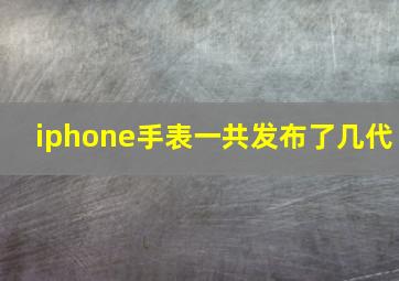 iphone手表一共发布了几代