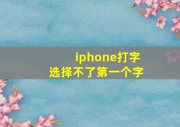 iphone打字选择不了第一个字