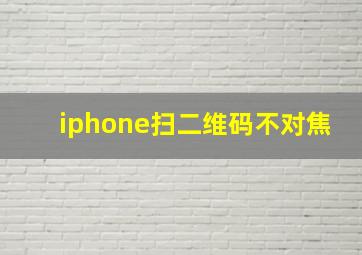 iphone扫二维码不对焦