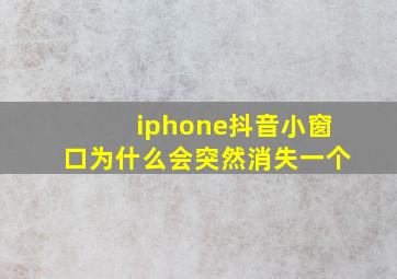 iphone抖音小窗口为什么会突然消失一个