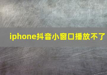 iphone抖音小窗口播放不了