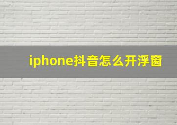 iphone抖音怎么开浮窗