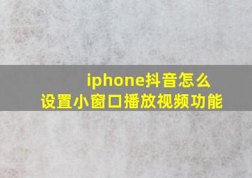 iphone抖音怎么设置小窗口播放视频功能