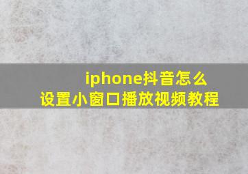 iphone抖音怎么设置小窗口播放视频教程