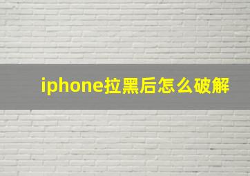 iphone拉黑后怎么破解