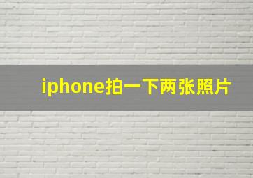 iphone拍一下两张照片