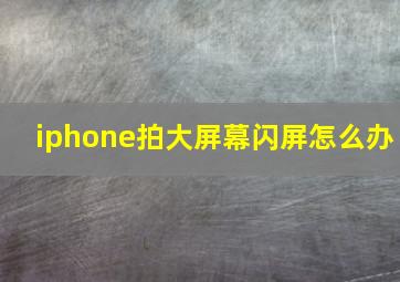 iphone拍大屏幕闪屏怎么办