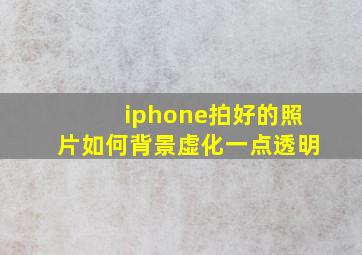 iphone拍好的照片如何背景虚化一点透明