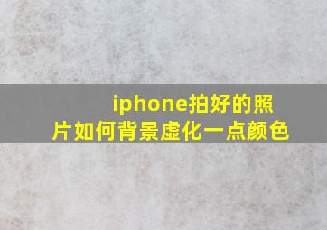 iphone拍好的照片如何背景虚化一点颜色