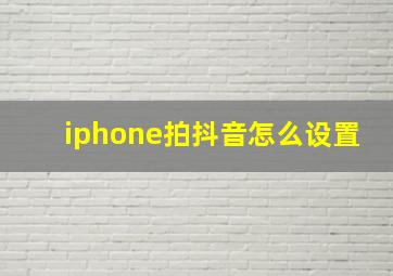 iphone拍抖音怎么设置