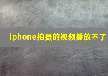 iphone拍摄的视频播放不了