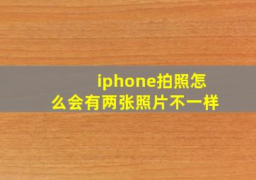 iphone拍照怎么会有两张照片不一样