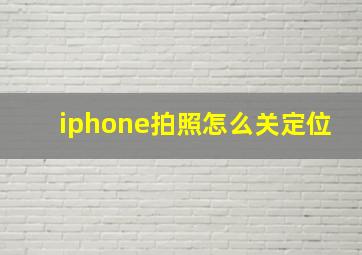 iphone拍照怎么关定位