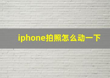 iphone拍照怎么动一下