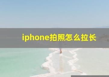 iphone拍照怎么拉长