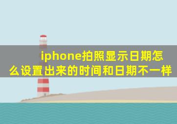 iphone拍照显示日期怎么设置出来的时间和日期不一样