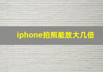 iphone拍照能放大几倍