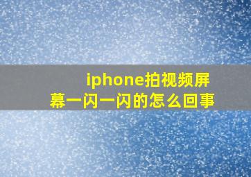 iphone拍视频屏幕一闪一闪的怎么回事