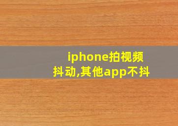 iphone拍视频抖动,其他app不抖