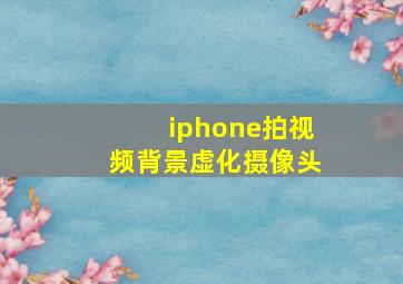 iphone拍视频背景虚化摄像头