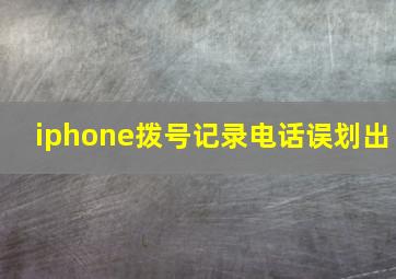 iphone拨号记录电话误划出