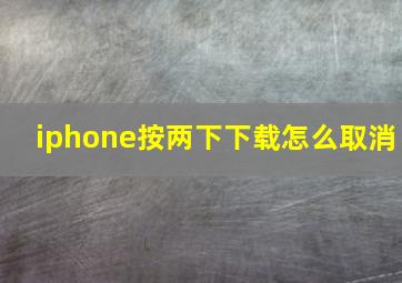 iphone按两下下载怎么取消