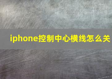 iphone控制中心横线怎么关