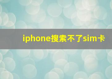 iphone搜索不了sim卡