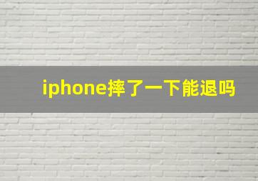 iphone摔了一下能退吗