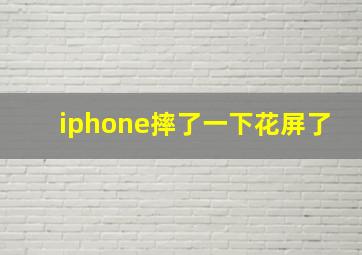 iphone摔了一下花屏了