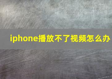 iphone播放不了视频怎么办