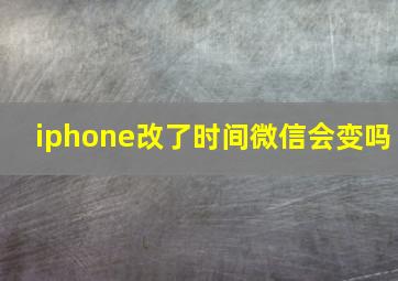 iphone改了时间微信会变吗