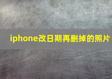 iphone改日期再删掉的照片