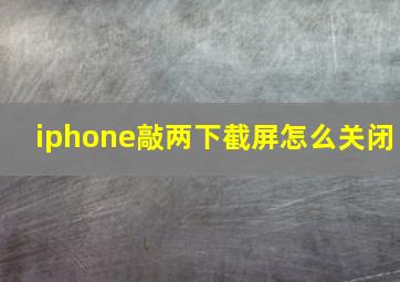 iphone敲两下截屏怎么关闭