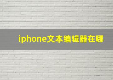 iphone文本编辑器在哪