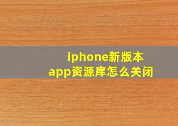 iphone新版本app资源库怎么关闭